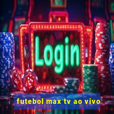 futebol max tv ao vivo